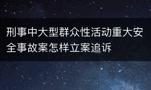 刑事中大型群众性活动重大安全事故案怎样立案追诉