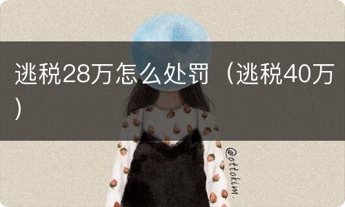 逃税28万怎么处罚（逃税40万）