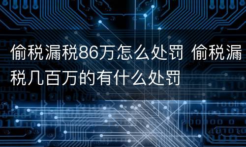 偷税漏税86万怎么处罚 偷税漏税几百万的有什么处罚