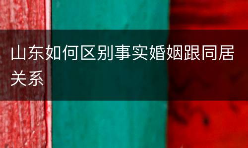 山东如何区别事实婚姻跟同居关系