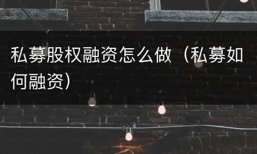 私募股权融资怎么做（私募如何融资）