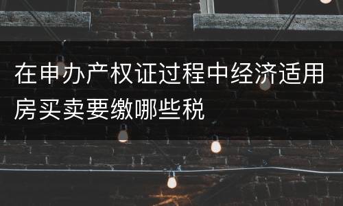 在申办产权证过程中经济适用房买卖要缴哪些税