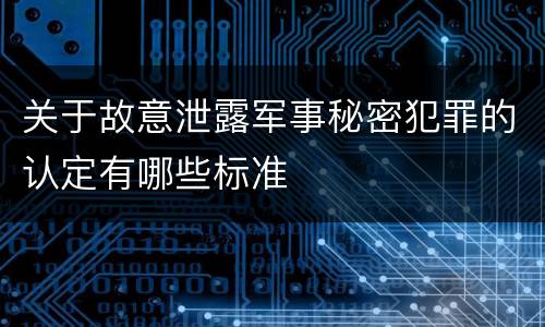 关于故意泄露军事秘密犯罪的认定有哪些标准