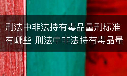 刑法中非法持有毒品量刑标准有哪些 刑法中非法持有毒品量刑标准有哪些内容