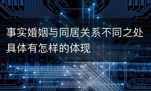 事实婚姻与同居关系不同之处具体有怎样的体现