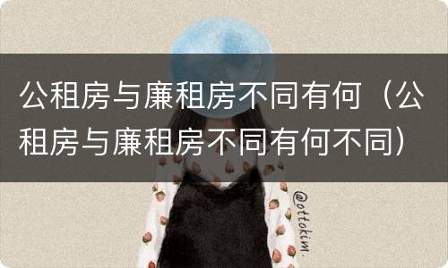 公租房与廉租房不同有何（公租房与廉租房不同有何不同）