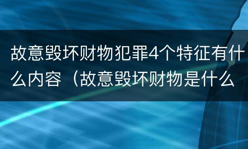 故意毁坏财物犯罪4个特征有什么内容（故意毁坏财物是什么犯罪类型）