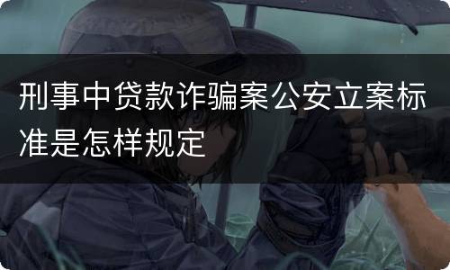刑事中贷款诈骗案公安立案标准是怎样规定