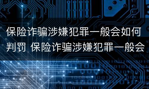 保险诈骗涉嫌犯罪一般会如何判罚 保险诈骗涉嫌犯罪一般会如何判罚呢