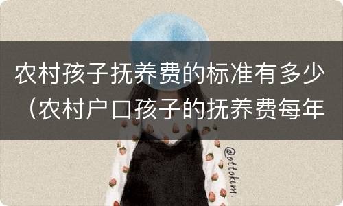 农村孩子抚养费的标准有多少（农村户口孩子的抚养费每年多少）