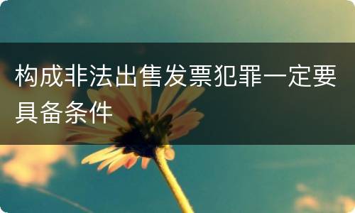 构成非法出售发票犯罪一定要具备条件