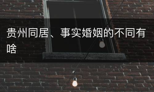 贵州同居、事实婚姻的不同有啥