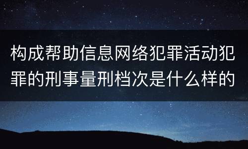 构成帮助信息网络犯罪活动犯罪的刑事量刑档次是什么样的