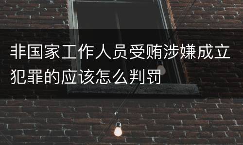 非国家工作人员受贿涉嫌成立犯罪的应该怎么判罚