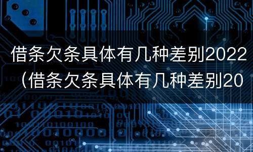 借条欠条具体有几种差别2022（借条欠条具体有几种差别2022怎么写）