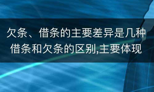 欠条、借条的主要差异是几种 借条和欠条的区别,主要体现在哪些方面?