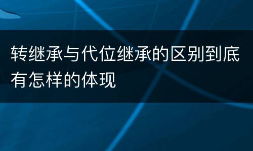 转继承与代位继承的区别到底有怎样的体现