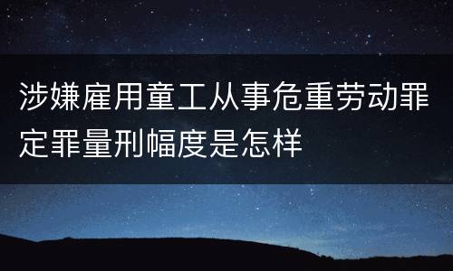 涉嫌雇用童工从事危重劳动罪定罪量刑幅度是怎样