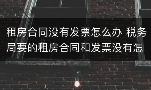 租房合同没有发票怎么办 税务局要的租房合同和发票没有怎么办