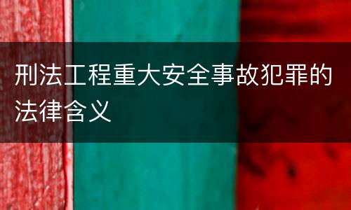 刑法工程重大安全事故犯罪的法律含义