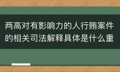 两高对有影响力的人行贿案件的相关司法解释具体是什么重要内容