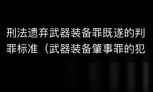 刑法遗弃武器装备罪既遂的判罪标准（武器装备肇事罪的犯罪构成）