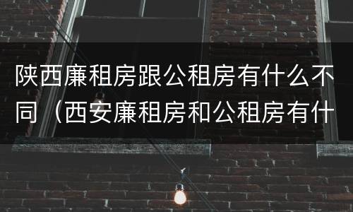 陕西廉租房跟公租房有什么不同（西安廉租房和公租房有什么区别）