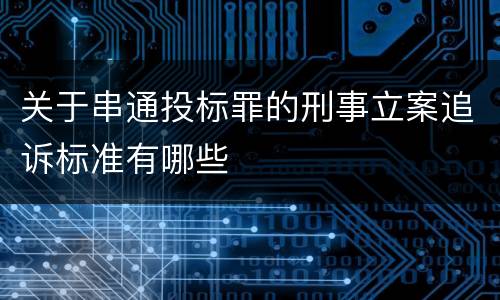 关于串通投标罪的刑事立案追诉标准有哪些