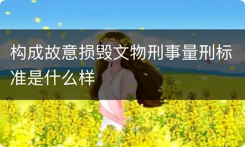 构成故意损毁文物刑事量刑标准是什么样
