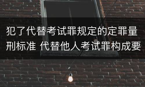 犯了代替考试罪规定的定罪量刑标准 代替他人考试罪构成要件有何规定