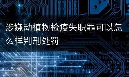 涉嫌动植物检疫失职罪可以怎么样判刑处罚