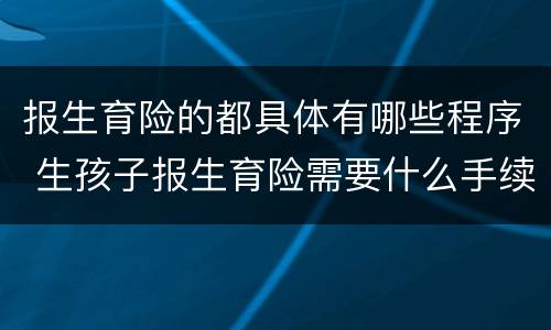 报生育险的都具体有哪些程序 生孩子报生育险需要什么手续