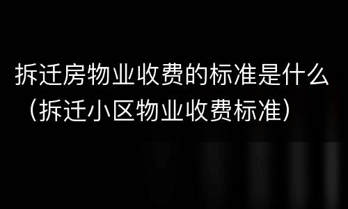 拆迁房物业收费的标准是什么（拆迁小区物业收费标准）