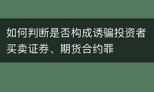 如何判断是否构成诱骗投资者买卖证券、期货合约罪