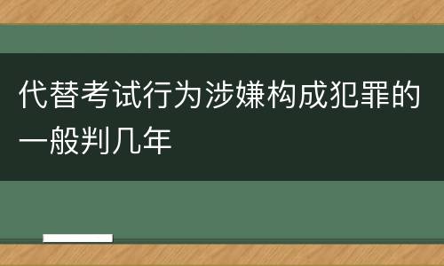 代替考试行为涉嫌构成犯罪的一般判几年
