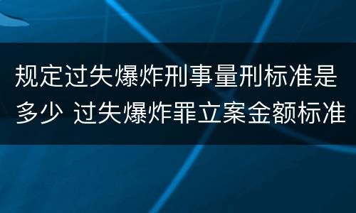 规定过失爆炸刑事量刑标准是多少 过失爆炸罪立案金额标准