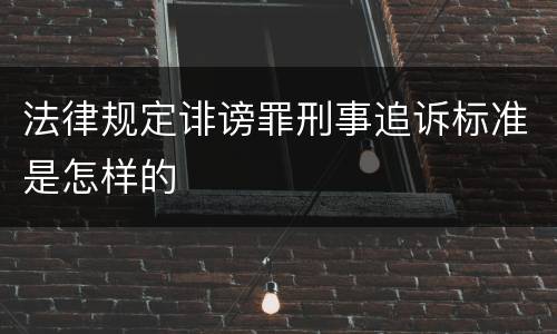 法律规定诽谤罪刑事追诉标准是怎样的