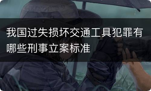 我国过失损坏交通工具犯罪有哪些刑事立案标准