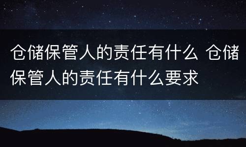 仓储保管人的责任有什么 仓储保管人的责任有什么要求