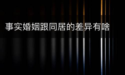 事实婚姻跟同居的差异有啥