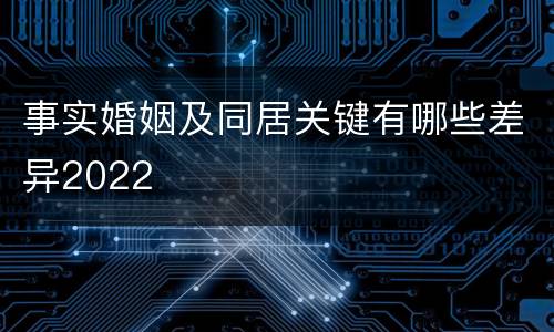 事实婚姻及同居关键有哪些差异2022