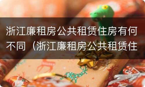 浙江廉租房公共租赁住房有何不同（浙江廉租房公共租赁住房有何不同之处）