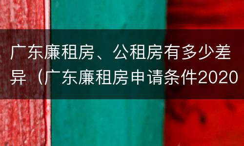 广东廉租房、公租房有多少差异（广东廉租房申请条件2020）