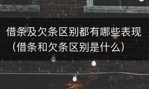 借条及欠条区别都有哪些表现（借条和欠条区别是什么）