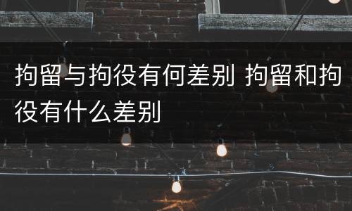 拘留与拘役有何差别 拘留和拘役有什么差别