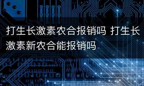 打生长激素农合报销吗 打生长激素新农合能报销吗