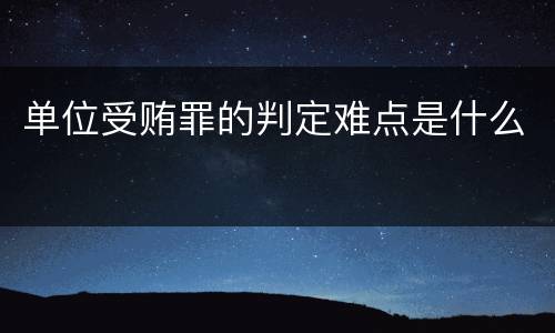 单位受贿罪的判定难点是什么