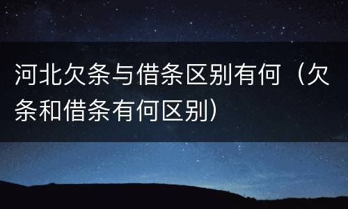 河北欠条与借条区别有何（欠条和借条有何区别）