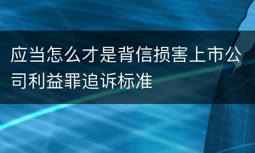 应当怎么才是背信损害上市公司利益罪追诉标准