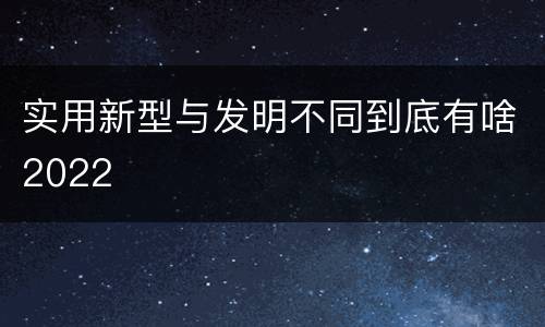 实用新型与发明不同到底有啥2022